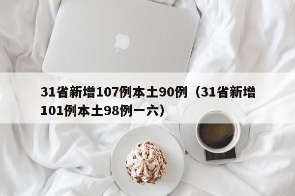 31省新增107例本土90例（31省新增101例本土98例一六）