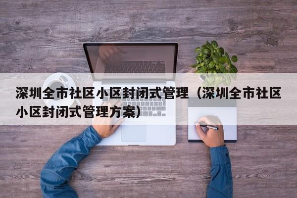 深圳全市社区小区封闭式管理（深圳全市社区小区封闭式管理方案）