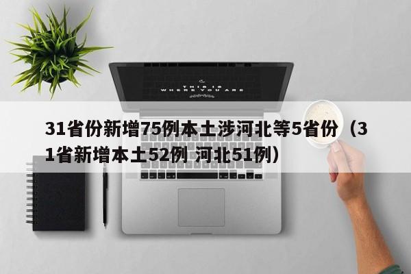 31省份新增75例本土涉河北等5省份（31省新增本土52例 河北51例）