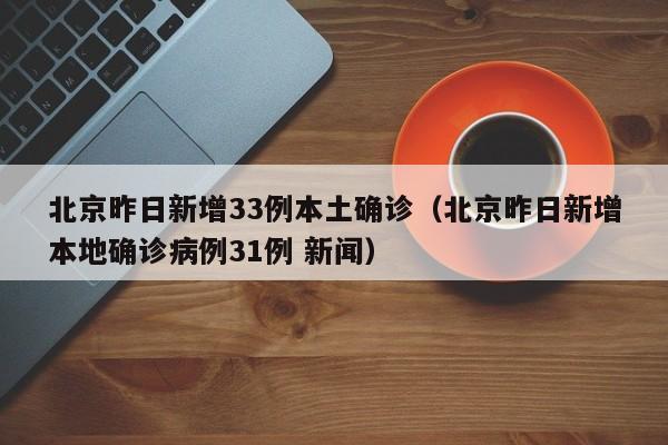 北京昨日新增33例本土确诊（北京昨日新增本地确诊病例31例 新闻）