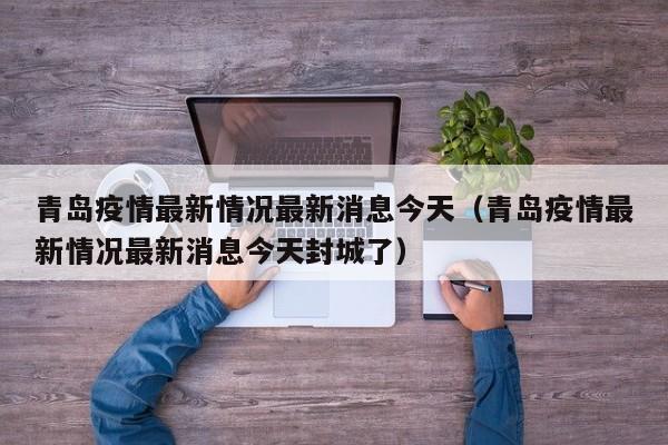 青岛疫情最新情况最新消息今天（青岛疫情最新情况最新消息今天封城了）