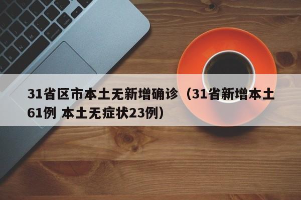 31省区市本土无新增确诊（31省新增本土61例 本土无症状23例）