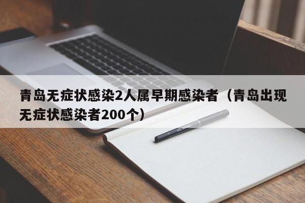 青岛无症状感染2人属早期感染者（青岛出现无症状感染者200个）