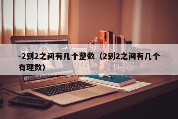 -2到2之间有几个整数（2到2之间有几个有理数）