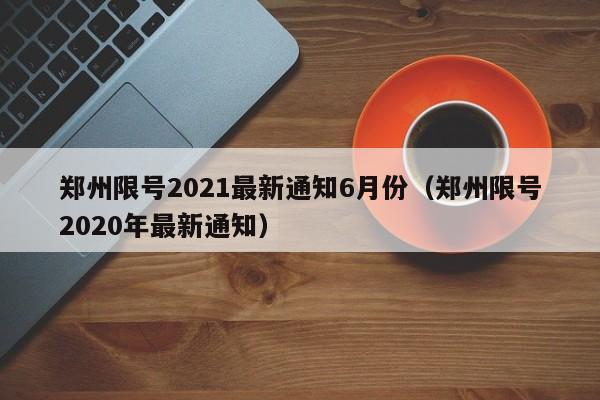 郑州限号2021最新通知6月份（郑州限号2020年最新通知）