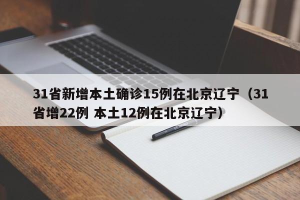 31省新增本土确诊15例在北京辽宁（31省增22例 本土12例在北京辽宁）