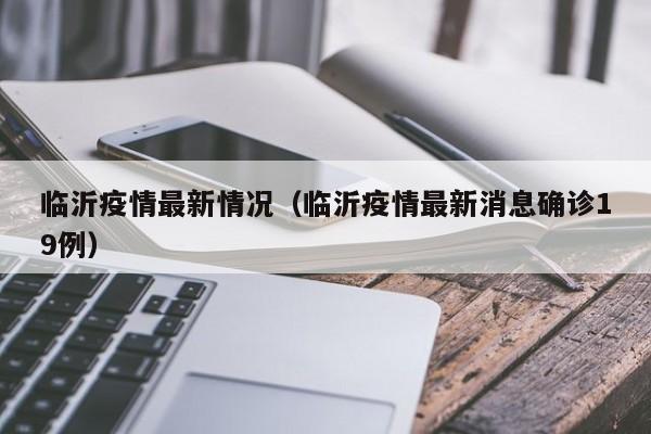临沂疫情最新情况（临沂疫情最新消息确诊19例）