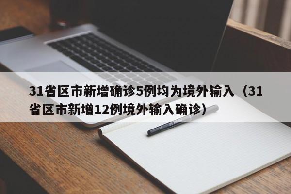 31省区市新增确诊5例均为境外输入（31省区市新增12例境外输入确诊）