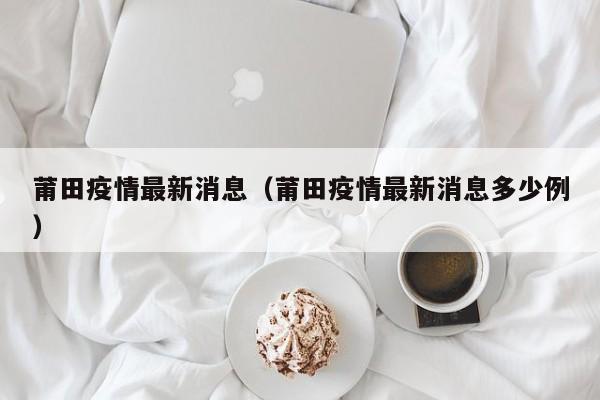 莆田疫情最新消息（莆田疫情最新消息多少例）