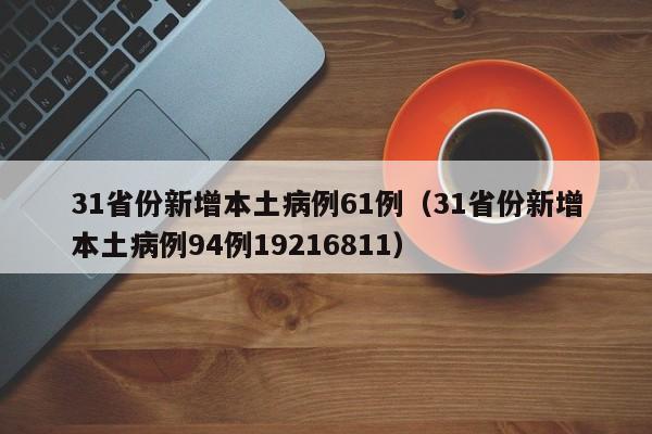 31省份新增本土病例61例（31省份新增本土病例94例19216811）