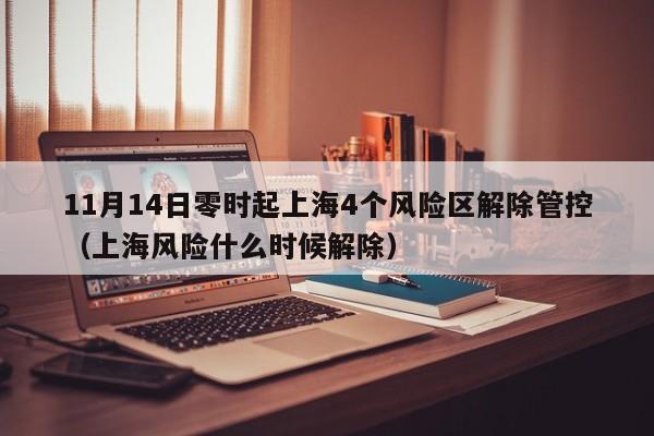 11月14日零时起上海4个风险区解除管控（上海风险什么时候解除）