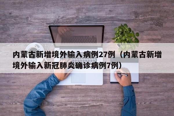 内蒙古新增境外输入病例27例（内蒙古新增境外输入新冠肺炎确诊病例7例）