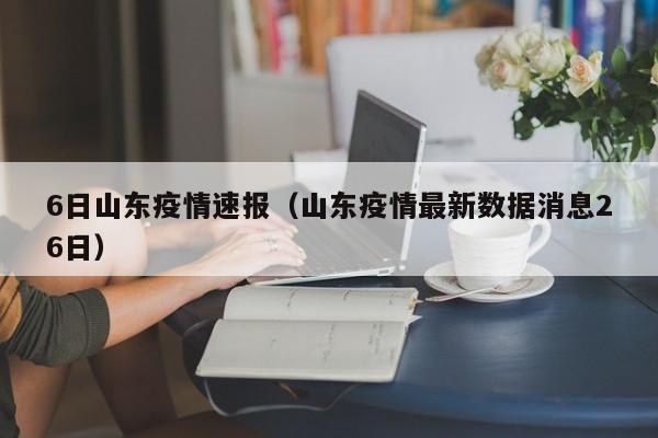 6日山东疫情速报（山东疫情最新数据消息26日）