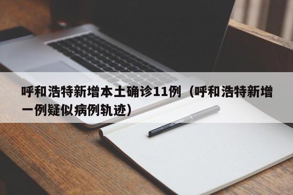 呼和浩特新增本土确诊11例（呼和浩特新增一例疑似病例轨迹）