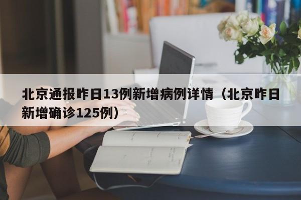 北京通报昨日13例新增病例详情（北京昨日新增确诊125例）