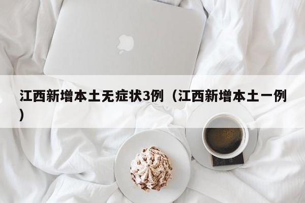 江西新增本土无症状3例（江西新增本土一例）