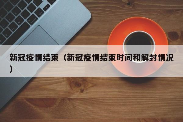 新冠疫情结束（新冠疫情结束时间和解封情况）