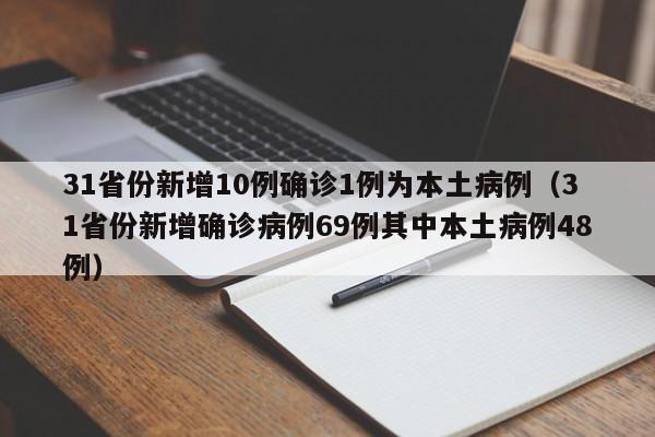 31省份新增10例确诊1例为本土病例（31省份新增确诊病例69例其中本土病例48例）