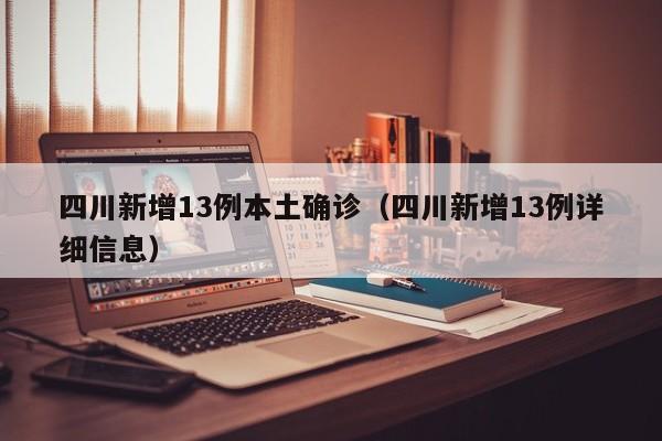四川新增13例本土确诊（四川新增13例详细信息）