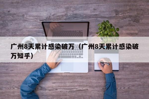 广州8天累计感染破万（广州8天累计感染破万知乎）