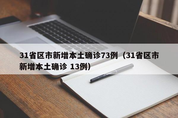 31省区市新增本土确诊73例（31省区市新增本土确诊 13例）