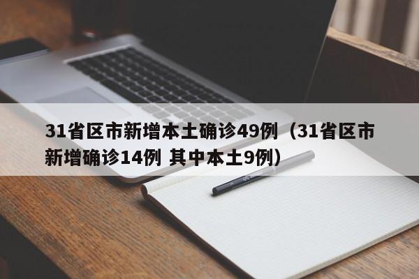 31省区市新增本土确诊49例（31省区市新增确诊14例 其中本土9例）