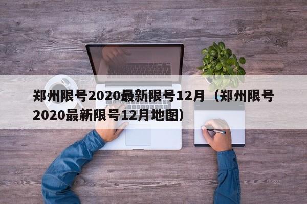 郑州限号2020最新限号12月（郑州限号2020最新限号12月地图）