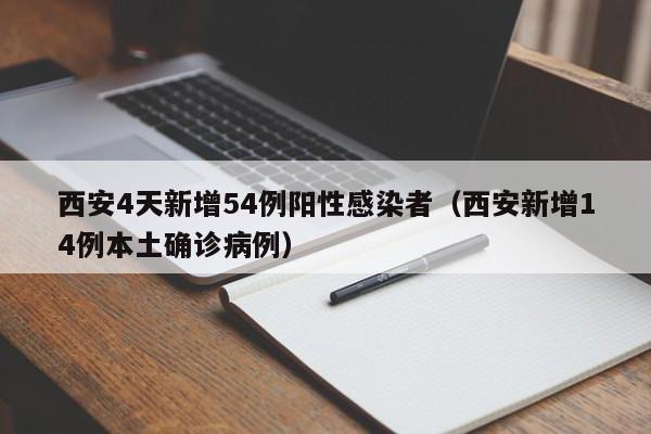 西安4天新增54例阳性感染者（西安新增14例本土确诊病例）