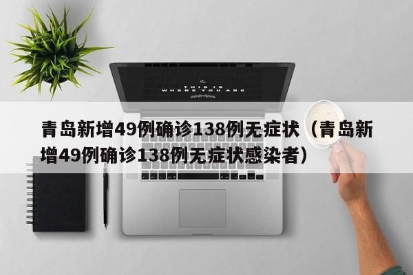 青岛新增49例确诊138例无症状（青岛新增49例确诊138例无症状感染者）