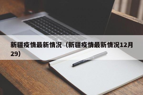 新疆疫情最新情况（新疆疫情最新情况12月29）