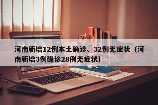 河南新增12例本土确诊、32例无症状（河南新增3例确诊28例无症状）