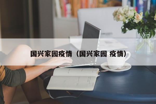 国兴家园疫情（国兴家园 疫情）