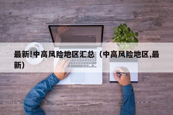 最新!中高风险地区汇总（中高风险地区,最新）