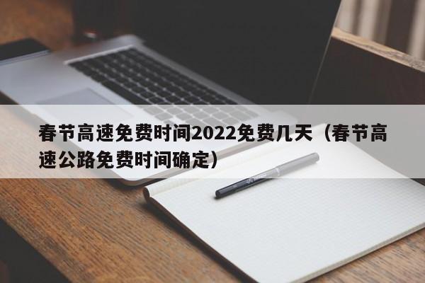 春节高速免费时间2022免费几天（春节高速公路免费时间确定）