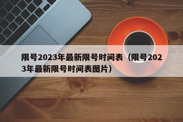 限号2023年最新限号时间表（限号2023年最新限号时间表图片）
