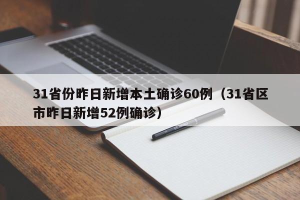 31省份昨日新增本土确诊60例（31省区市昨日新增52例确诊）