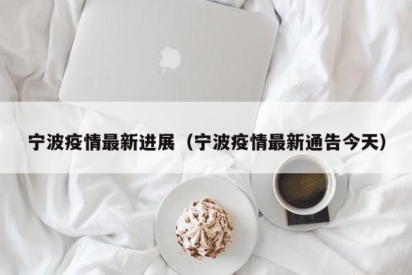 宁波疫情最新进展（宁波疫情最新通告今天）