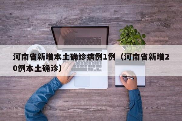 河南省新增本土确诊病例1例（河南省新增20例本土确诊）