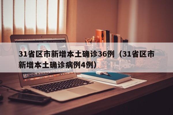 31省区市新增本土确诊36例（31省区市新增本土确诊病例4例）