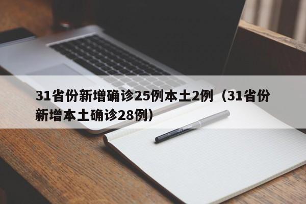 31省份新增确诊25例本土2例（31省份新增本土确诊28例）