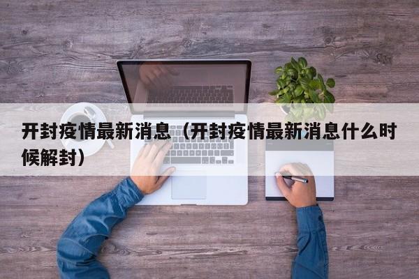 开封疫情最新消息（开封疫情最新消息什么时候解封）