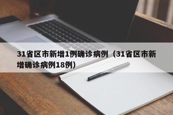 31省区市新增1例确诊病例（31省区市新增确诊病例18例）