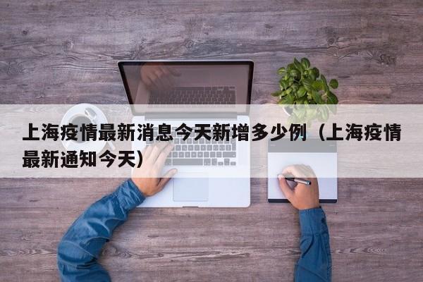 上海疫情最新消息今天新增多少例（上海疫情最新通知今天）