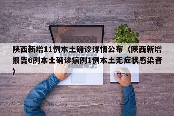 陕西新增11例本土确诊详情公布（陕西新增报告6例本土确诊病例1例本土无症状感染者）