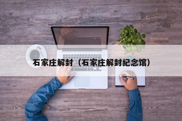 石家庄解封（石家庄解封纪念馆）