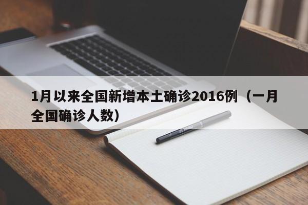 1月以来全国新增本土确诊2016例（一月全国确诊人数）