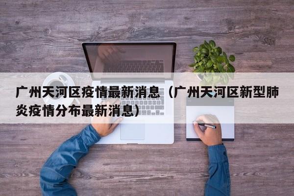 广州天河区疫情最新消息（广州天河区新型肺炎疫情分布最新消息）