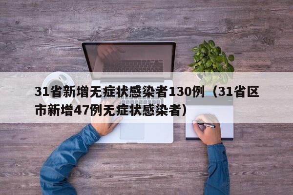 31省新增无症状感染者130例（31省区市新增47例无症状感染者）
