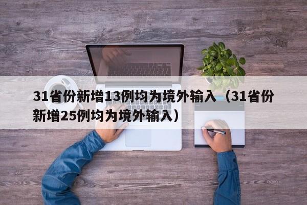 31省份新增13例均为境外输入（31省份新增25例均为境外输入）