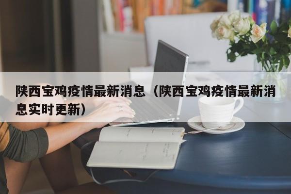 陕西宝鸡疫情最新消息（陕西宝鸡疫情最新消息实时更新）